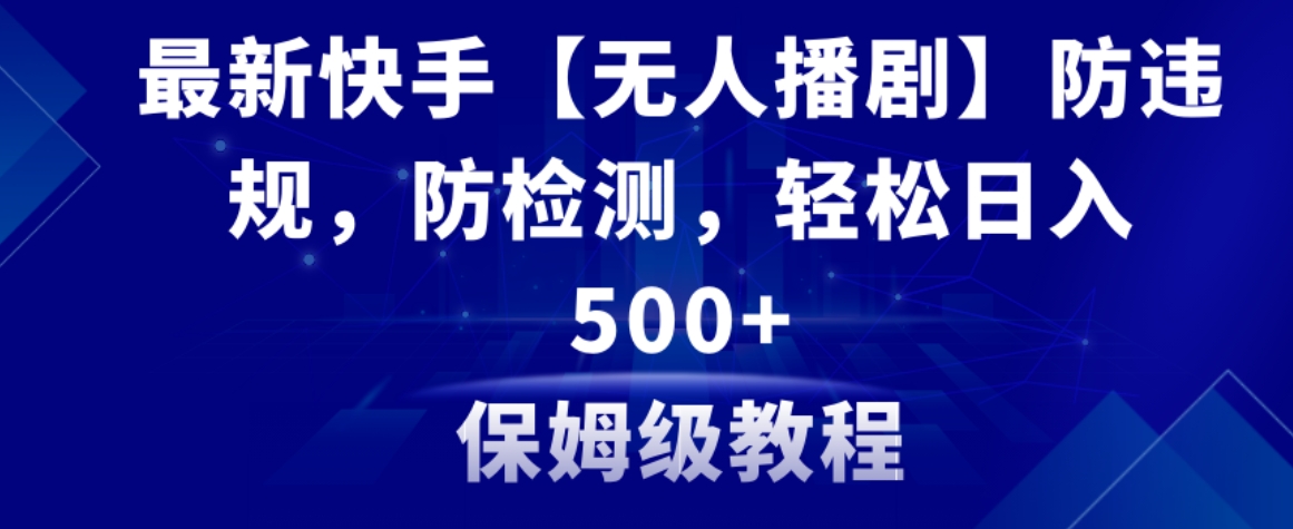最新快手【无人播剧】防违规，防检测，多种变现方式，日入500+教程+素材-柚子资源网