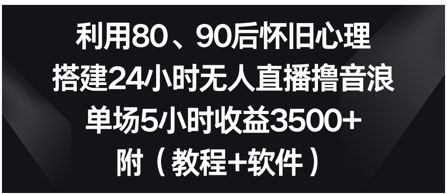利用80、90后怀旧心理，搭建24小时无人直播撸音浪，单场5小时收益3500+…-柚子资源网