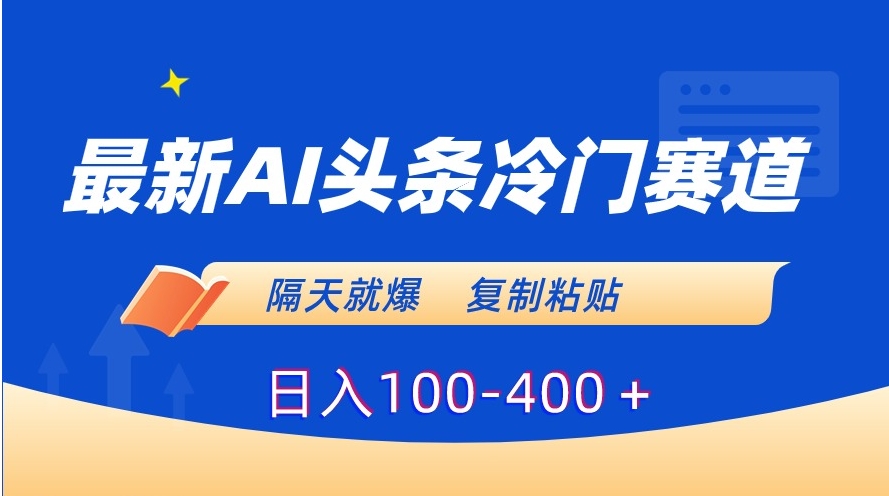 最新AI头条冷门赛道，隔天就爆，复制粘贴日入100-400＋-柚子资源网