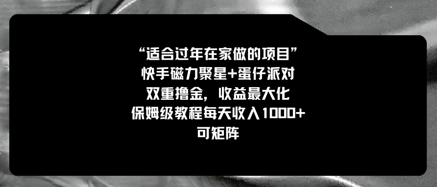 适合过年在家做的项目，快手磁力+蛋仔派对，双重撸金，收益最大化 保姆…-柚子资源网