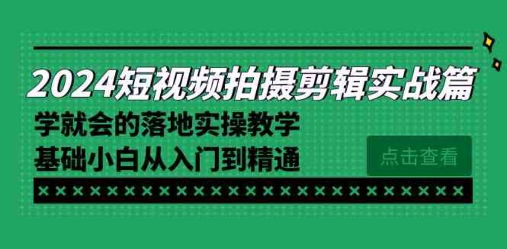 2024短视频拍摄剪辑实操篇，学就会的落地实操教学，基础小白从入门到精通-柚子资源网