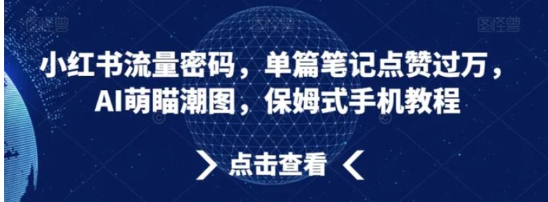 小红书流量密码，单篇笔记点赞过万，AI萌瞄潮图，保姆式手机教程【揭秘】-柚子资源网
