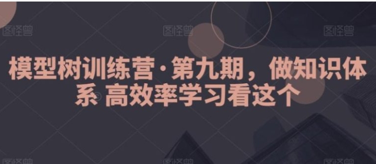 模型树训练营·第九期，做知识体系高效率学习看这个-柚子资源网