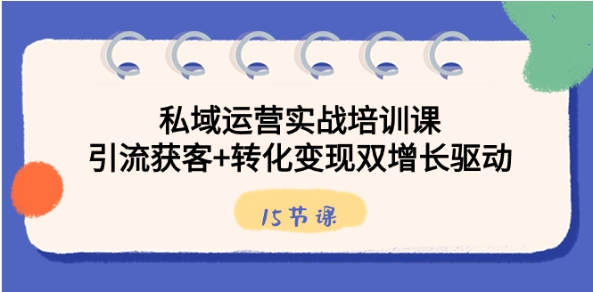 私域运营实战培训课，引流获客+转化变现双增长驱动-柚子资源网