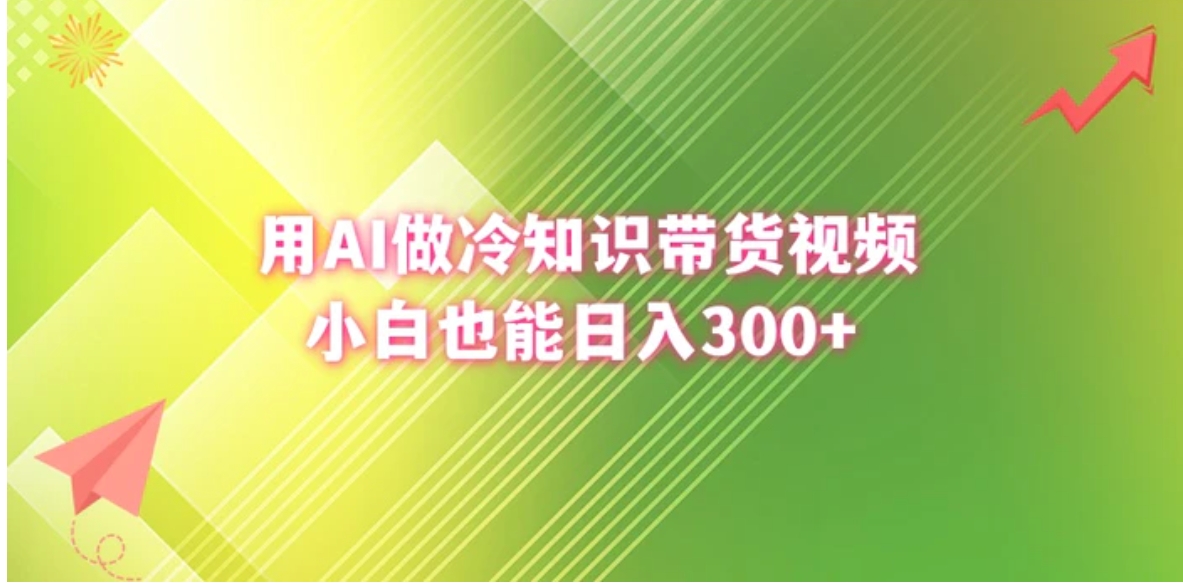 用AI做冷知识带货视频，小白也能日入300+-柚子资源网