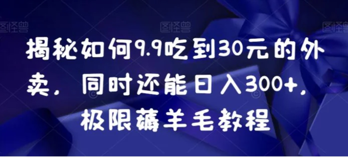 揭秘如何9.9吃到30元的外卖，同时还能日入300+，极限薅羊毛教程-柚子资源网