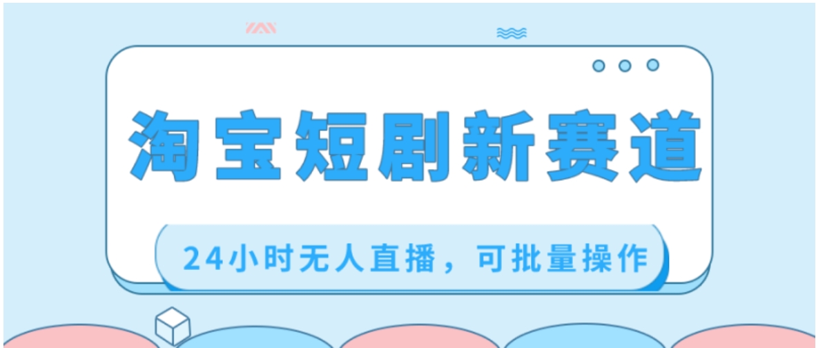 淘宝短剧新赛道，24小时无人直播，可批量操作-柚子资源网