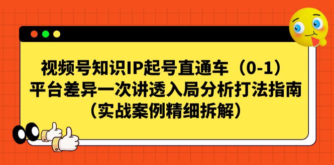 视频号-知识IP起号直通车平台差异一次讲透入局分析打法指南-柚子资源网