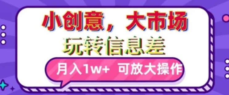 玩转信息差，小创意，大市场，月入10000+，可放大操作-柚子资源网