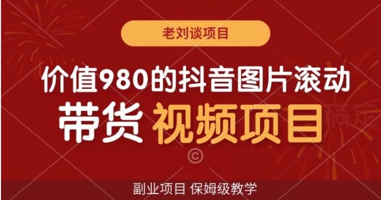 价值980的抖音图片滚动带货视频副业项目，保姆级教学【揭秘】-柚子资源网