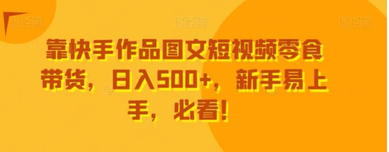 靠快手作品图文短视频零食带货，日入500+，新手易上手，必看！-柚子资源网