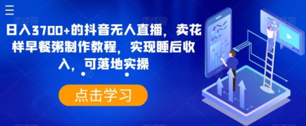 日入3700+的抖音无人直播，卖花样早餐粥制作教程，实现睡后收入，可落地实操【揭秘】-柚子资源网