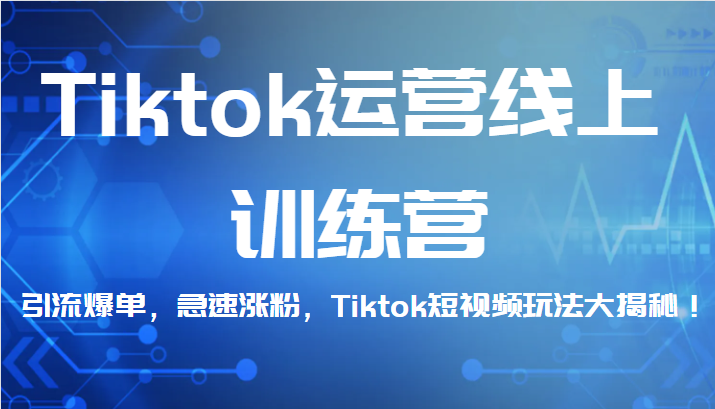 Tiktok运营线上训练营，引流爆单，急速涨粉，Tiktok短视频玩法大揭秘！-柚子资源网