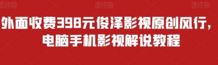 外面收费398元俊泽影视原创风行，电脑手机影视解说教程-柚子资源网