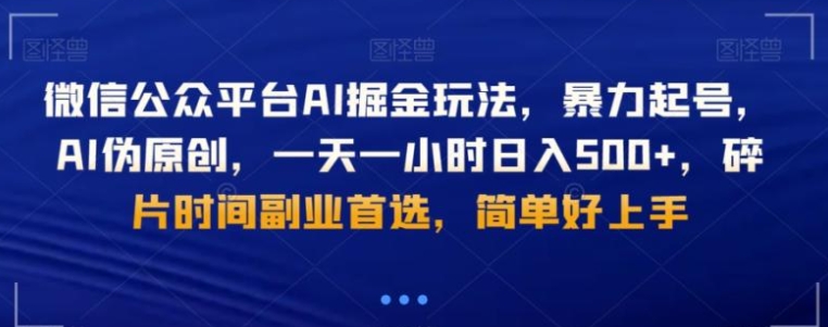微信公众平台AI掘金玩法，暴力起号，AI伪原创，一天一小时日入500+，碎片时间副业首选，简单好上手-柚子资源网
