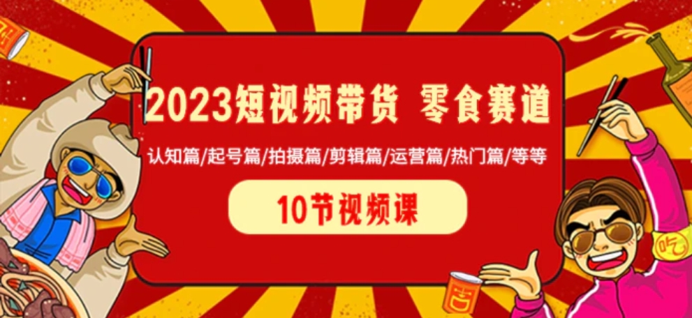2023短视频带货 零食赛道 认知篇/起号篇/拍摄篇/剪辑篇/运营篇/热门篇/等等-柚子资源网
