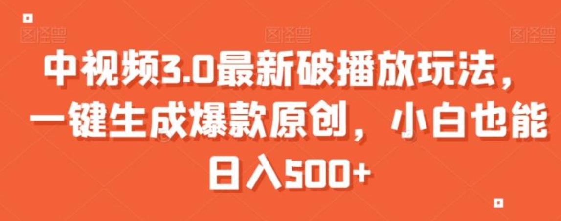 中视频3.0最新破播放玩法，一键生成爆款原创，小白也能日入500+【揭秘】-柚子资源网