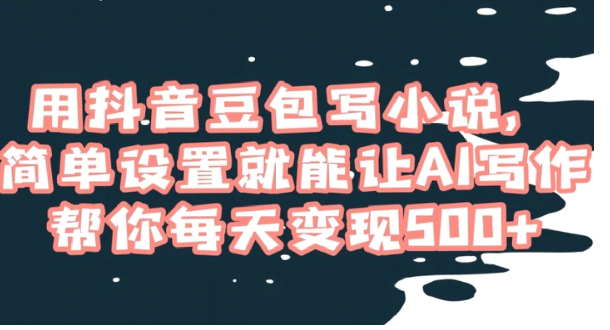 用抖音豆包写小说，简单设置就能让AI写作帮你每天变现500+【揭秘】-柚子资源网