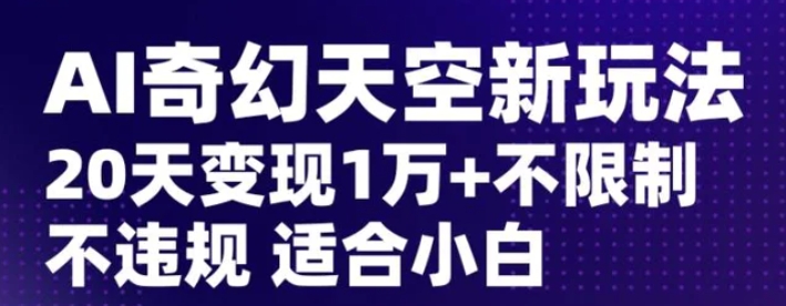 AI奇幻天空，20天变现五位数玩法，不限制不违规不封号玩法，适合小白操作【揭秘】-柚子资源网