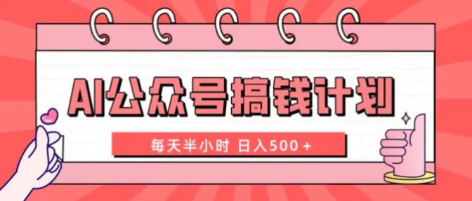 AI公众号搞钱计划 每天半小时 日入500＋ 附详细实操课程-柚子资源网