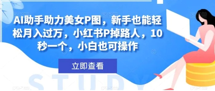 AI助手助力美女P图，新手也能轻松月入过万，小红书P掉路人，10秒一个，小白也可操作-柚子资源网