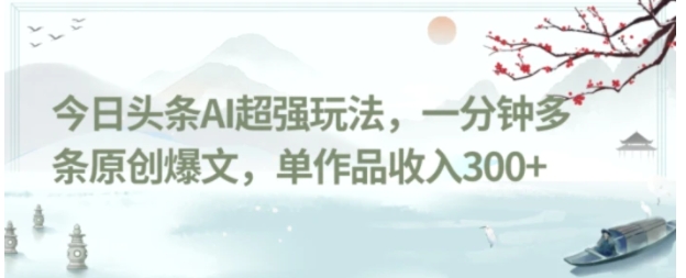 今日头条AI超强玩法，一分钟多条原创爆文，单作品收入300+-柚子资源网