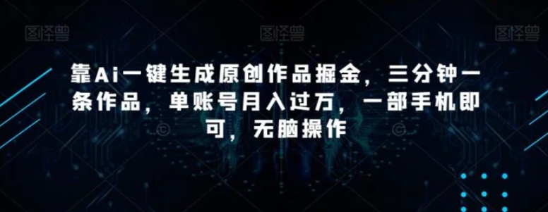 靠Ai一键生成原创作品掘金，三分钟一条作品，单账号月入过万，一部手机即可，无脑操作【揭秘】-柚子资源网