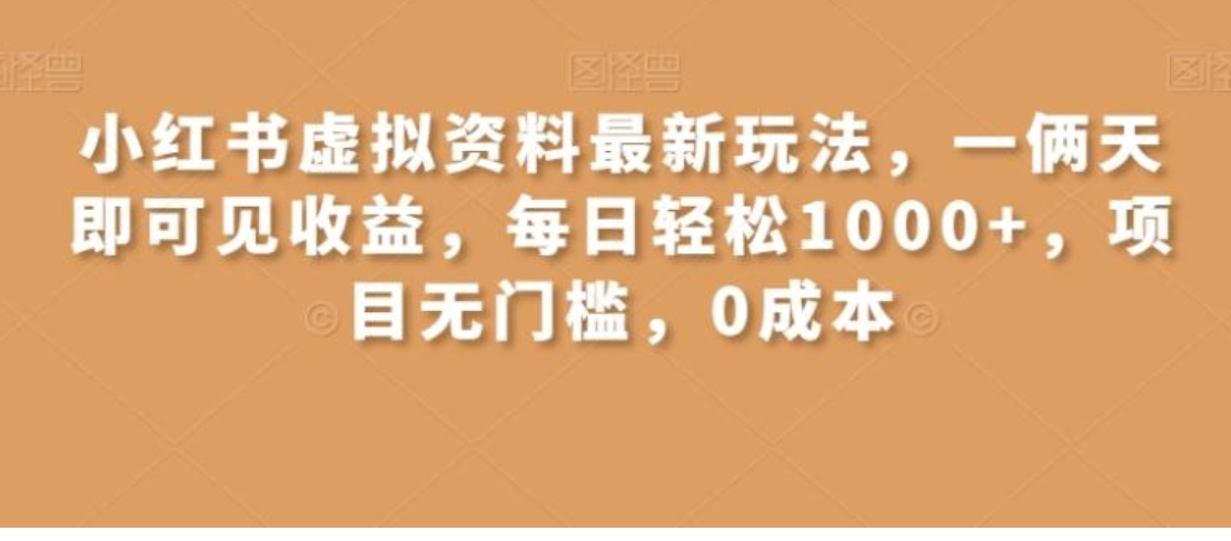 小红书虚拟资料最新玩法，一俩天即可见收益，每日轻松1000+，项目无门槛，0成本-柚子资源网
