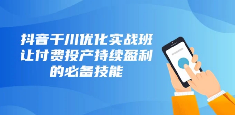 抖音千川优化实战班，让付费投产持续盈利的必备技能-柚子资源网