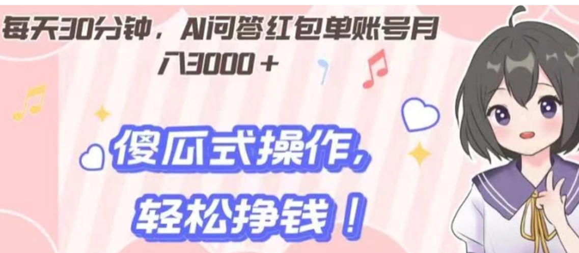 每天30分钟，AI问答红包单账号月入3000+,傻瓜式操作，轻松挣钱！-柚子资源网