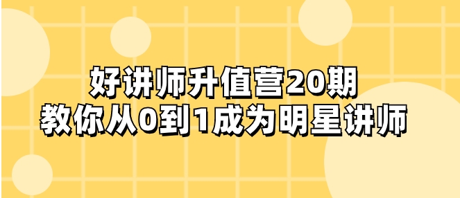 好讲师-升值营-第20期，教你从0到1成为明星讲师-柚子资源网