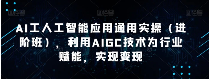 AI工人工智能应用通用实操，利用AIGC技术为行业赋能，实现变现-柚子资源网