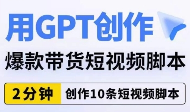 用GPT创作爆款带货短视频脚本，2分钟创作10条短视频脚本-柚子资源网