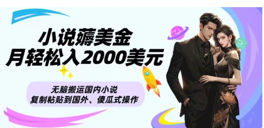 小说薅美金月轻松入2000美元项目、无脑搬运国内小说复制粘贴到国外、傻瓜式操作-柚子资源网