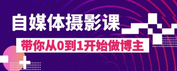 自媒体摄影课，带你从0到1开始做博主-柚子资源网