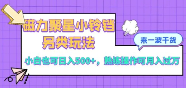 磁力聚星小铃铛另类玩法，小白也可日入500+，熟练操作可月入过万-柚子资源网