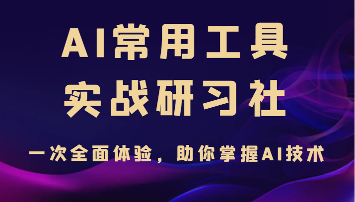 AI常用工具实战研习社，一次全面体验，助你掌握AI技术-柚子资源网