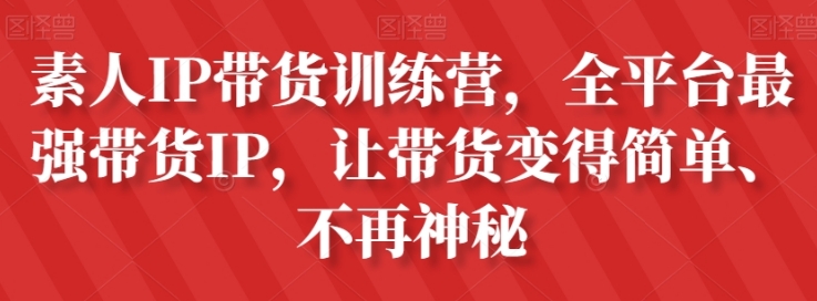 素人IP带货训练营，全平台最强带货IP，让带货变得简单、不再神秘-柚子资源网