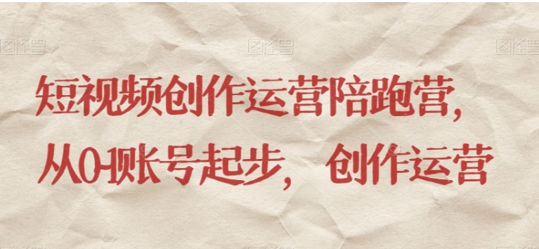 短视频创作运营陪跑营，​从0~1账号起步，创作运营-柚子资源网