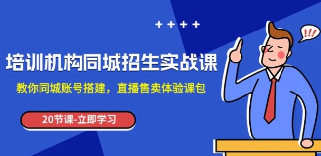 培训机构-同城招生实操课，教你同城账号搭建，直播售卖体验课包-柚子资源网