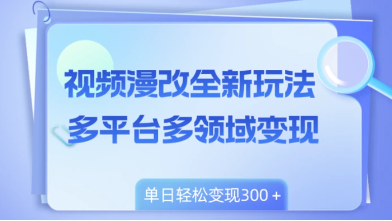 视频漫改全新玩法，多平台多领域变现，小白轻松上手，单日变现300＋-柚子资源网