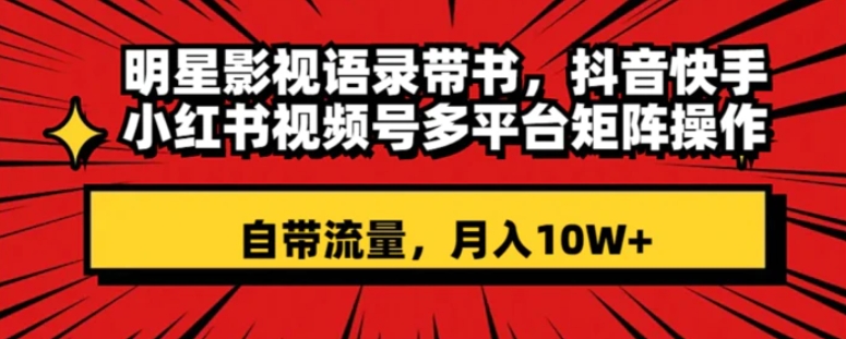 明星影视语录带书 抖音快手小红书视频号多平台矩阵操作，自带流量 月入10W+-柚子资源网