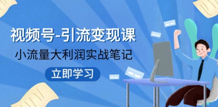 视频号-引流变现课：小流量大利润实战笔记 冲破传统思维 重塑品牌格局-柚子资源网