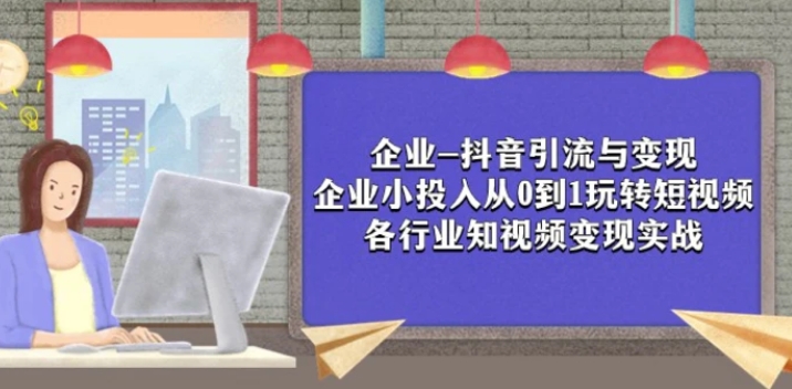 企业-抖音引流与变现：企业小投入从0到1玩转短视频 各行业知视频变现实战-柚子资源网