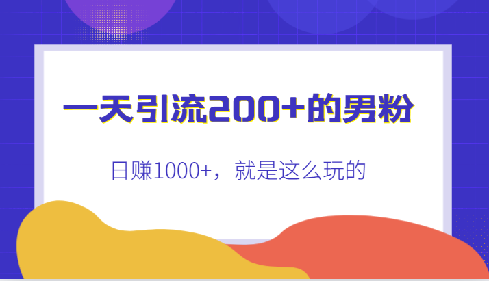 引流200+的男粉，日赚1000+，就是这么玩的-柚子资源网