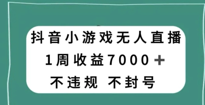 抖音小游戏无人直播，不违规不封号1周收益7000+，官方流量扶持【揭秘】-柚子资源网