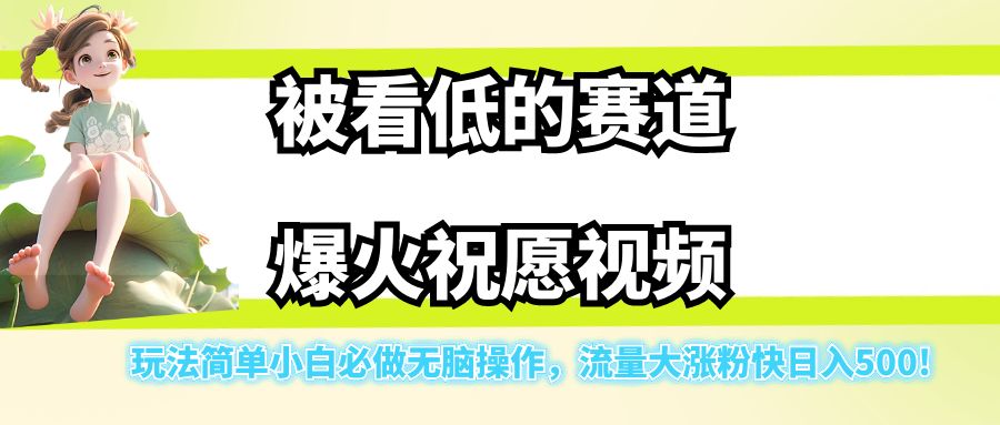 被看低的赛道爆火祝愿视频，玩法简单小白必做无脑操作，流量大涨粉快日入500!-柚子资源网