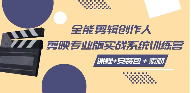 全能剪辑-创作人 剪映专业版实战系统训练营 课程+安装包＋素材！-柚子资源网