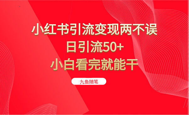 小红书引流变现两不误，日引流50+，小白看完就能干-柚子资源网