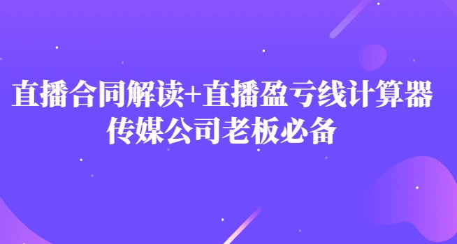 主播直播合同解读防踩坑+直播盈亏线计算器，传媒公司老板必备-柚子资源网